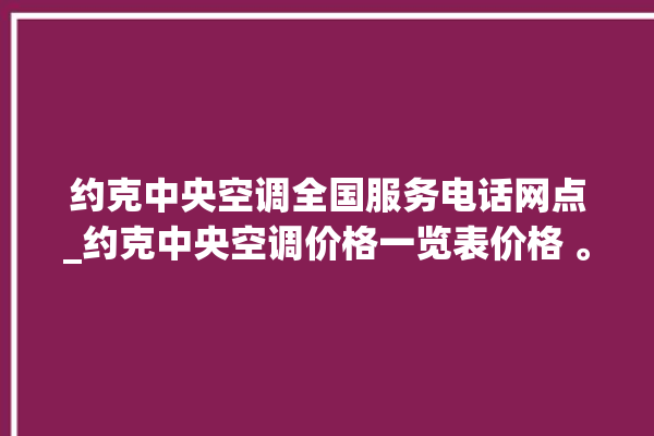 约克中央空调全国服务电话网点_约克中央空调价格一览表价格 。约克