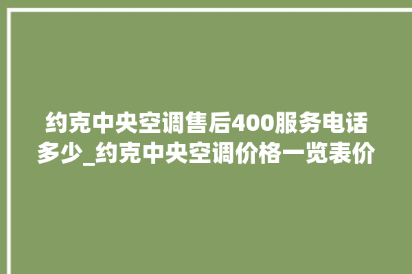 约克中央空调售后400服务电话多少_约克中央空调价格一览表价格 。约克