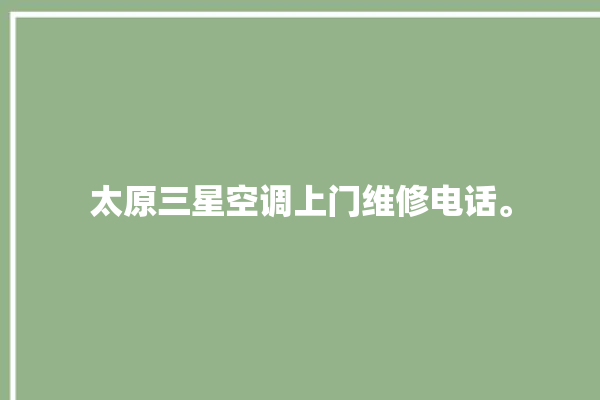 太原三星空调上门维修电话。