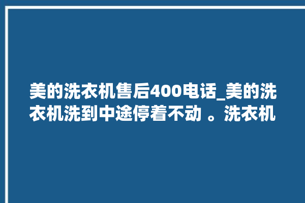 美的洗衣机售后400电话_美的洗衣机洗到中途停着不动 。洗衣机