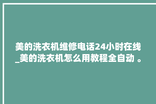 美的洗衣机维修电话24小时在线_美的洗衣机怎么用教程全自动 。洗衣机