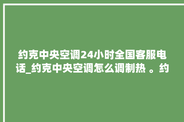 约克中央空调24小时全国客服电话_约克中央空调怎么调制热 。约克