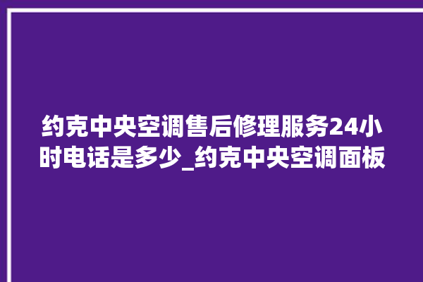 约克中央空调售后修理服务24小时电话是多少_约克中央空调面板怎么调 。约克