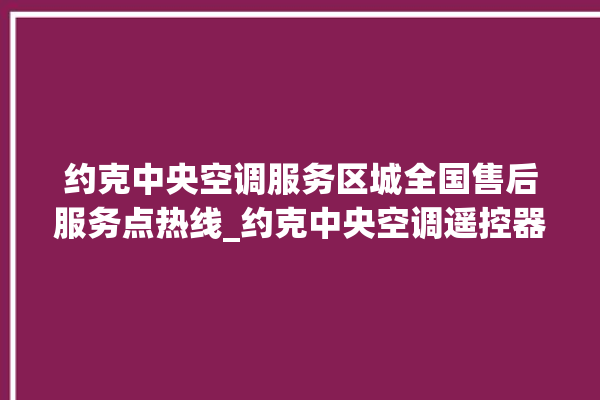 约克中央空调服务区城全国售后服务点热线_约克中央空调遥控器的图解 。约克