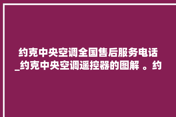 约克中央空调全国售后服务电话_约克中央空调遥控器的图解 。约克