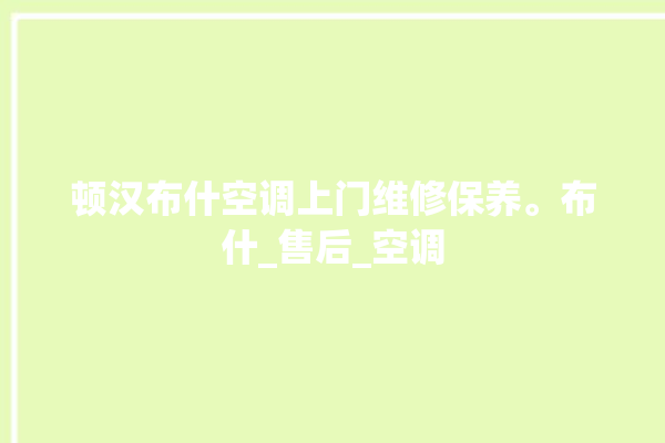 顿汉布什空调上门维修保养。布什_售后_空调