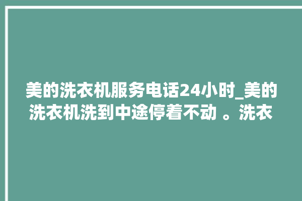 美的洗衣机服务电话24小时_美的洗衣机洗到中途停着不动 。洗衣机