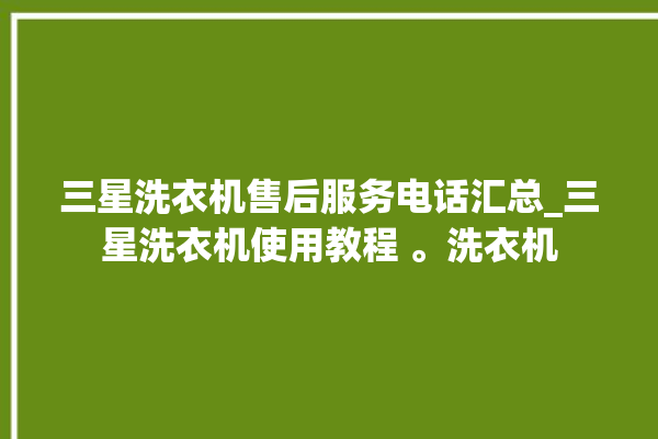 三星洗衣机售后服务电话汇总_三星洗衣机使用教程 。洗衣机