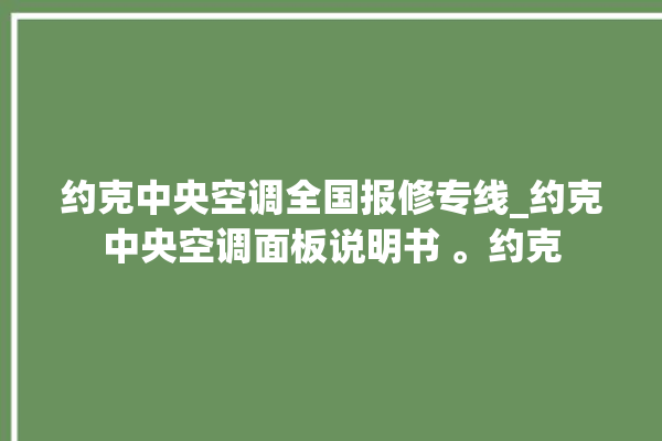 约克中央空调全国报修专线_约克中央空调面板说明书 。约克