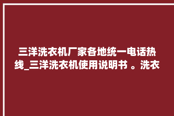 三洋洗衣机厂家各地统一电话热线_三洋洗衣机使用说明书 。洗衣机