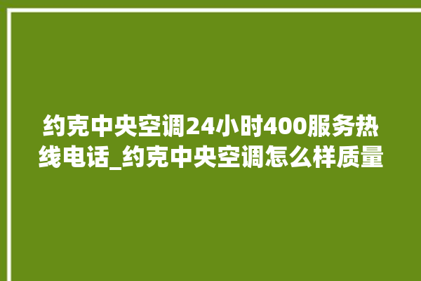 约克中央空调24小时400服务热线电话_约克中央空调怎么样质量怎么样 。约克