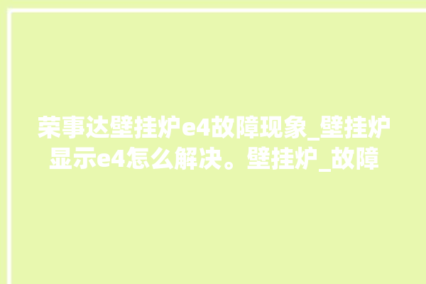 荣事达壁挂炉e4故障现象_壁挂炉显示e4怎么解决。壁挂炉_故障