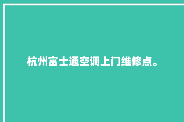 杭州富士通空调上门维修点。