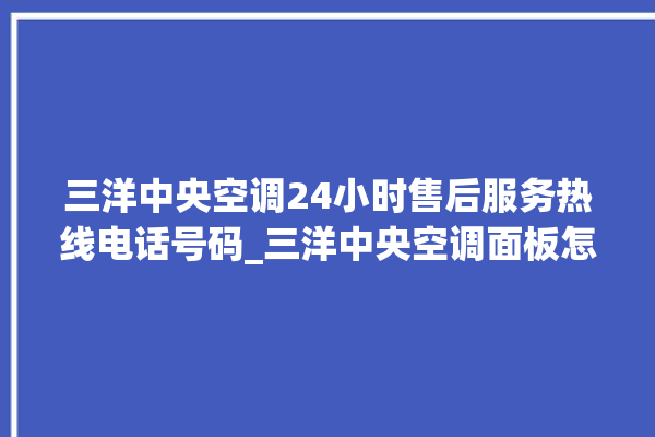 三洋中央空调24小时售后服务热线电话号码_三洋中央空调面板怎么调 。中央空调