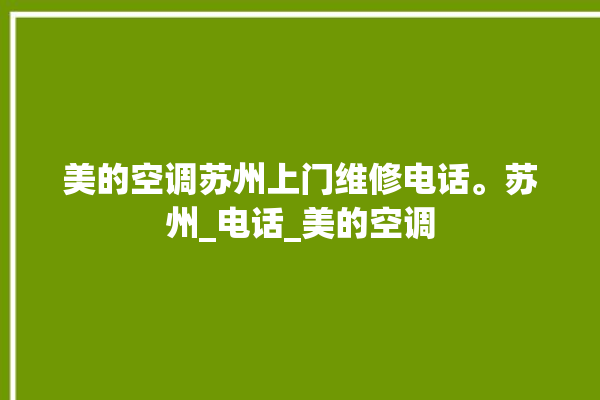 美的空调苏州上门维修电话。苏州_电话_美的空调