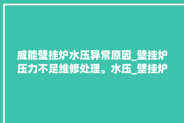 威能壁挂炉水压异常原因_壁挂炉压力不足维修处理。水压_壁挂炉