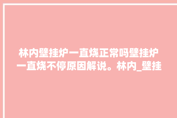 林内壁挂炉一直烧正常吗壁挂炉一直烧不停原因解说。林内_壁挂炉