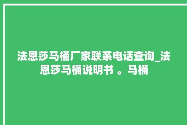 法恩莎马桶厂家联系电话查询_法恩莎马桶说明书 。马桶