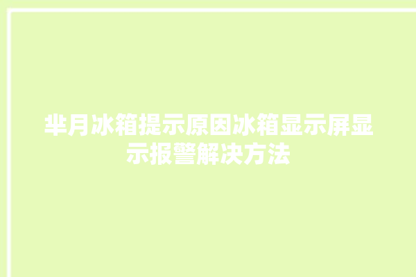 芈月冰箱提示原因冰箱显示屏显示报警解决方法