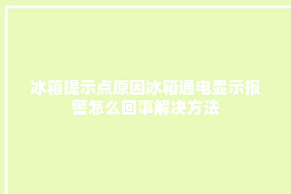 冰箱提示点原因冰箱通电显示报警怎么回事解决方法