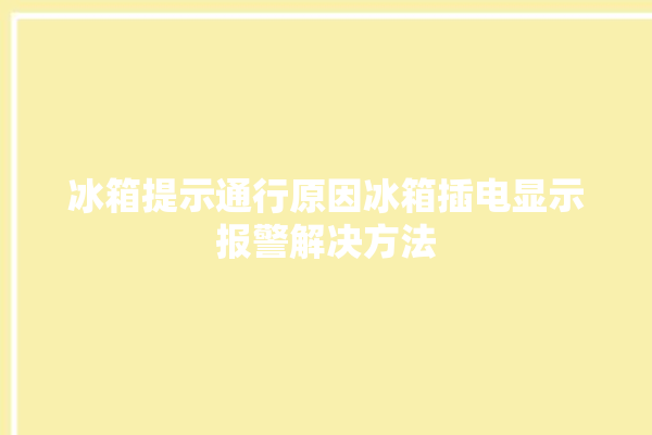 冰箱提示通行原因冰箱插电显示报警解决方法