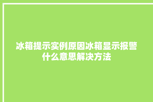 冰箱提示实例原因冰箱显示报警什么意思解决方法