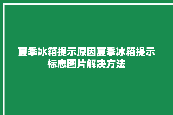 夏季冰箱提示原因夏季冰箱提示标志图片解决方法