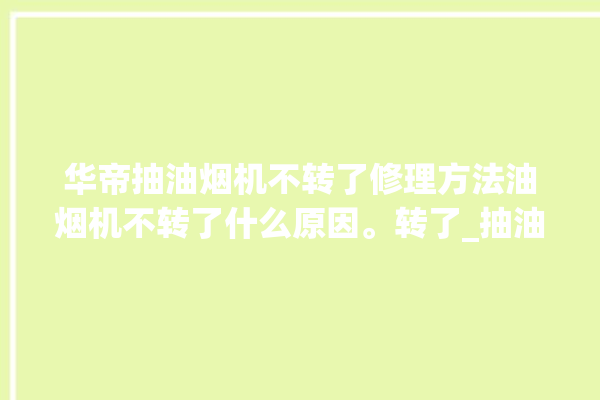 华帝抽油烟机不转了修理方法油烟机不转了什么原因。转了_抽油烟机