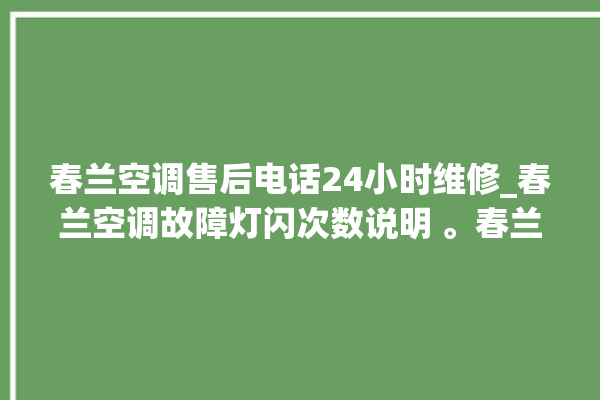 春兰空调售后电话24小时维修_春兰空调故障灯闪次数说明 。春兰