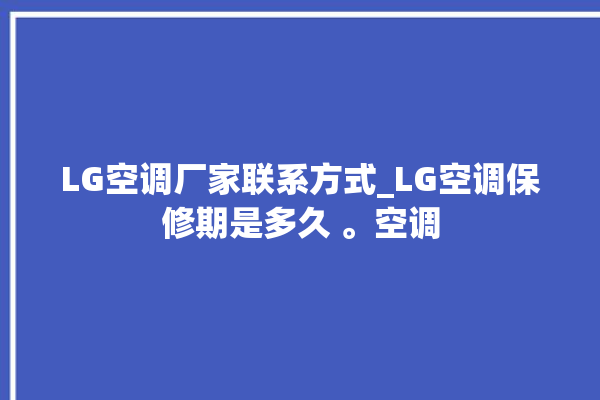 LG空调厂家联系方式_LG空调保修期是多久 。空调