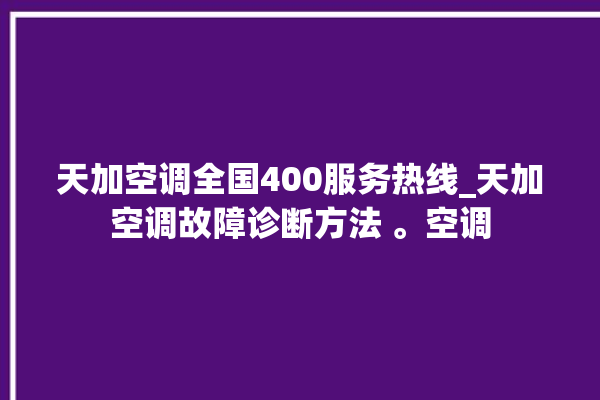 天加空调全国400服务热线_天加空调故障诊断方法 。空调