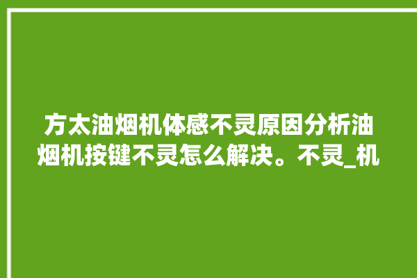 方太油烟机体感不灵原因分析油烟机按键不灵怎么解决。不灵_机体