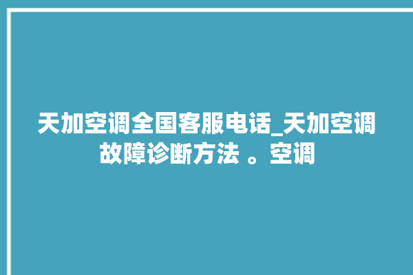 天加空调全国客服电话_天加空调故障诊断方法 。空调