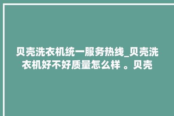 贝壳洗衣机统一服务热线_贝壳洗衣机好不好质量怎么样 。贝壳