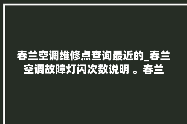 春兰空调维修点查询最近的_春兰空调故障灯闪次数说明 。春兰