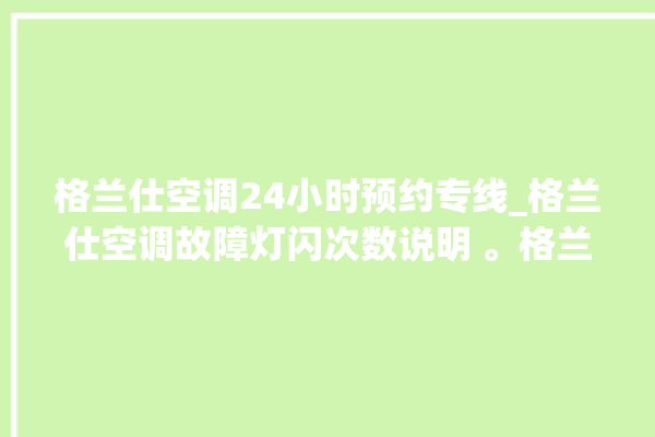 格兰仕空调24小时预约专线_格兰仕空调故障灯闪次数说明 。格兰仕