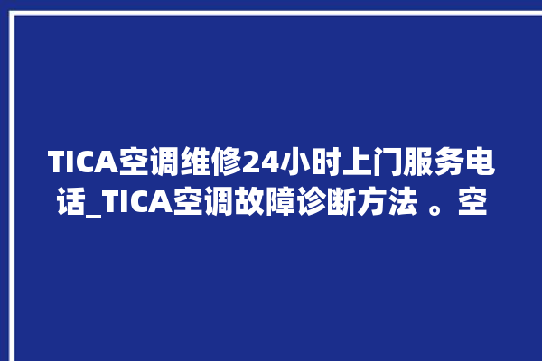 TICA空调维修24小时上门服务电话_TICA空调故障诊断方法 。空调