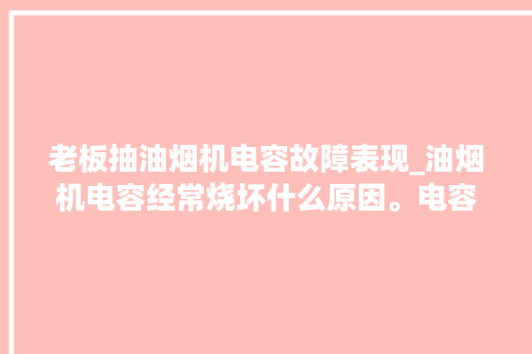 老板抽油烟机电容故障表现_油烟机电容经常烧坏什么原因。电容_抽油烟机