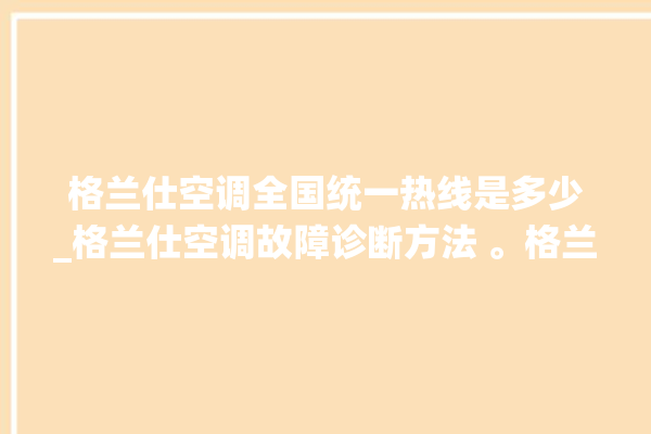 格兰仕空调全国统一热线是多少_格兰仕空调故障诊断方法 。格兰仕