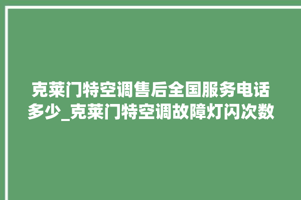 克莱门特空调售后全国服务电话多少_克莱门特空调故障灯闪次数说明 。克莱