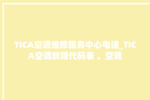 TICA空调维修服务中心电话_TICA空调故障代码表 。空调