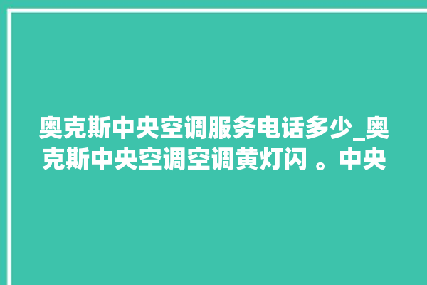 奥克斯中央空调服务电话多少_奥克斯中央空调空调黄灯闪 。中央空调