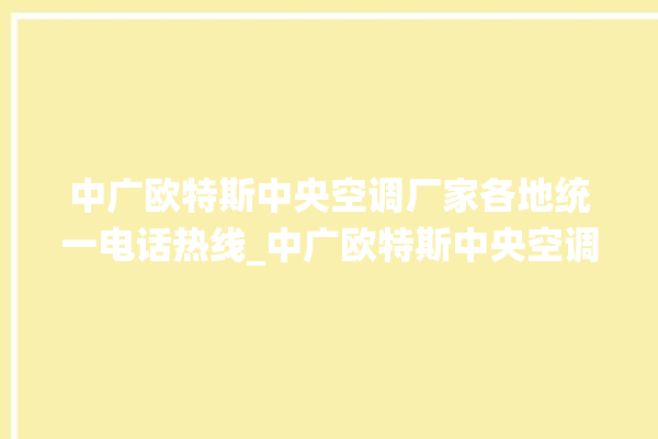 中广欧特斯中央空调厂家各地统一电话热线_中广欧特斯中央空调空调黄灯闪 。中央空调