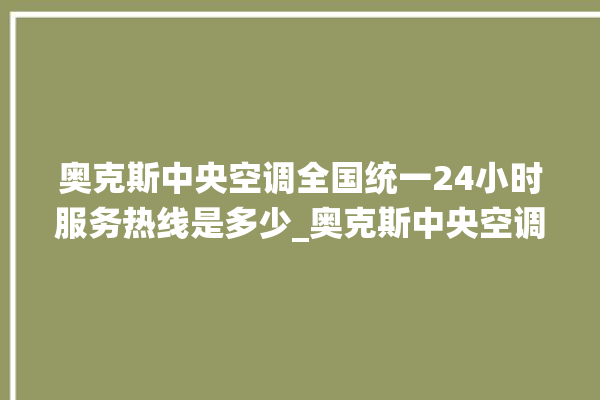 奥克斯中央空调全国统一24小时服务热线是多少_奥克斯中央空调空调黄灯闪 。中央空调