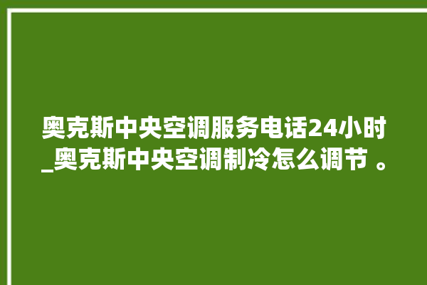 奥克斯中央空调服务电话24小时_奥克斯中央空调制冷怎么调节 。奥克斯