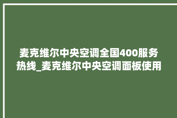 麦克维尔中央空调全国400服务热线_麦克维尔中央空调面板使用说明 。麦克