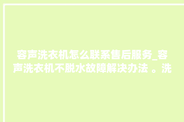 容声洗衣机怎么联系售后服务_容声洗衣机不脱水故障解决办法 。洗衣机