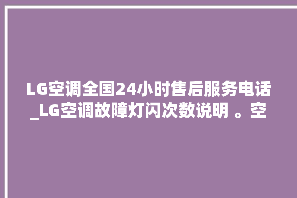 LG空调全国24小时售后服务电话_LG空调故障灯闪次数说明 。空调