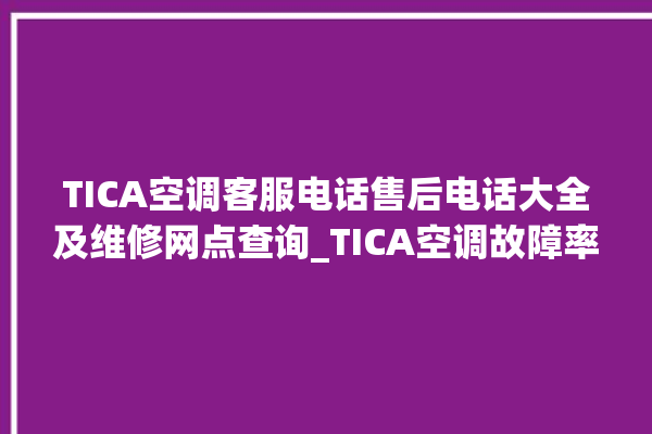 TICA空调客服电话售后电话大全及维修网点查询_TICA空调故障率很高吗 。空调