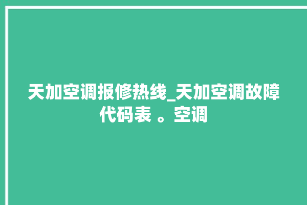 天加空调报修热线_天加空调故障代码表 。空调